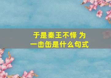 于是秦王不怿 为一击缶是什么句式